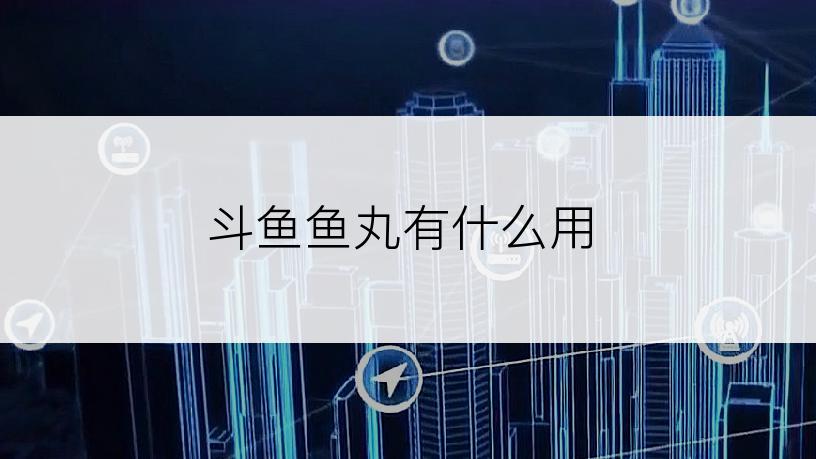 斗鱼鱼丸有什么用