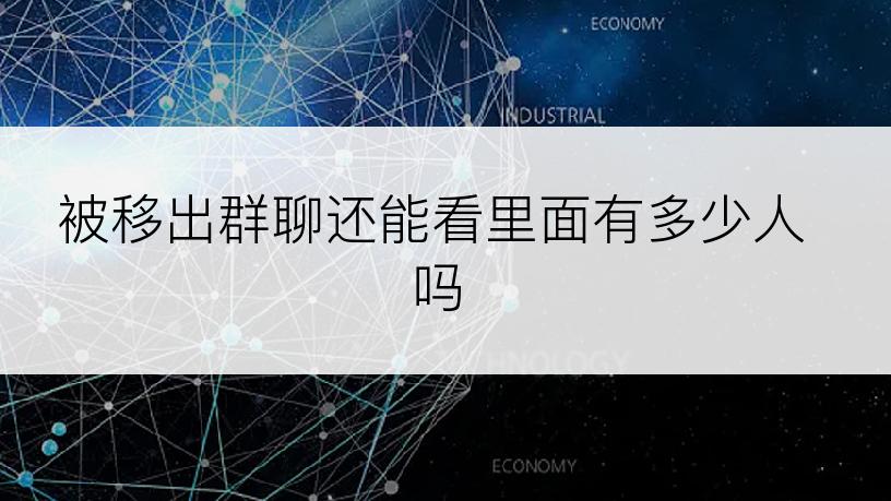 被移出群聊还能看里面有多少人吗