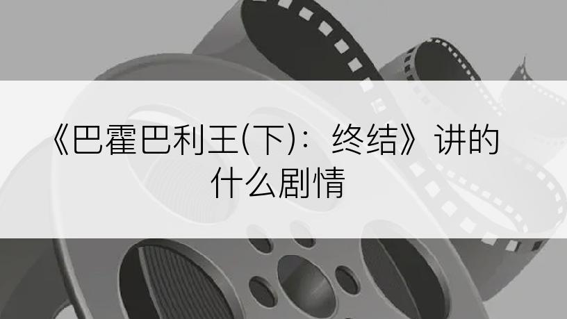 《巴霍巴利王(下)：终结》讲的什么剧情