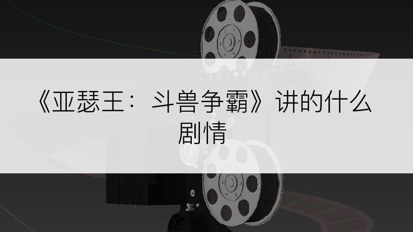 《亚瑟王：斗兽争霸》讲的什么剧情