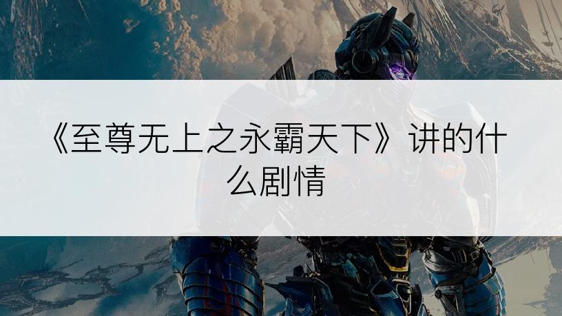 《至尊无上之永霸天下》讲的什么剧情