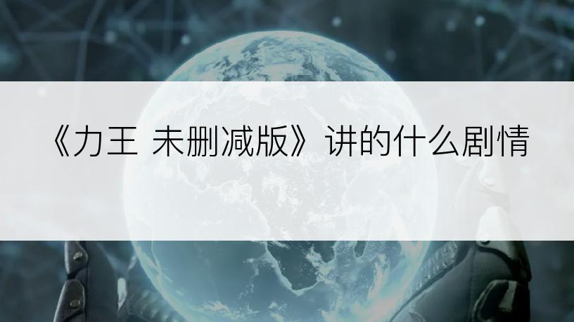 《力王 未删减版》讲的什么剧情