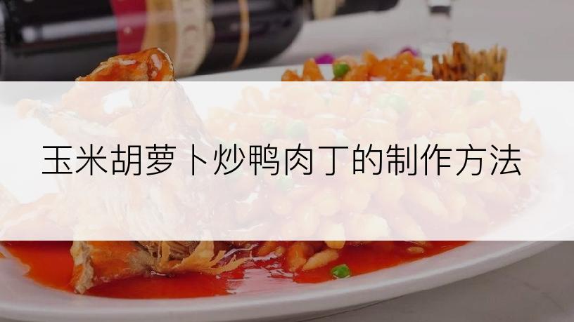 玉米胡萝卜炒鸭肉丁的制作方法