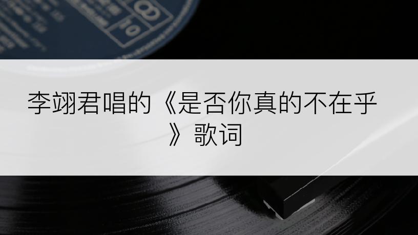 李翊君唱的《是否你真的不在乎》歌词