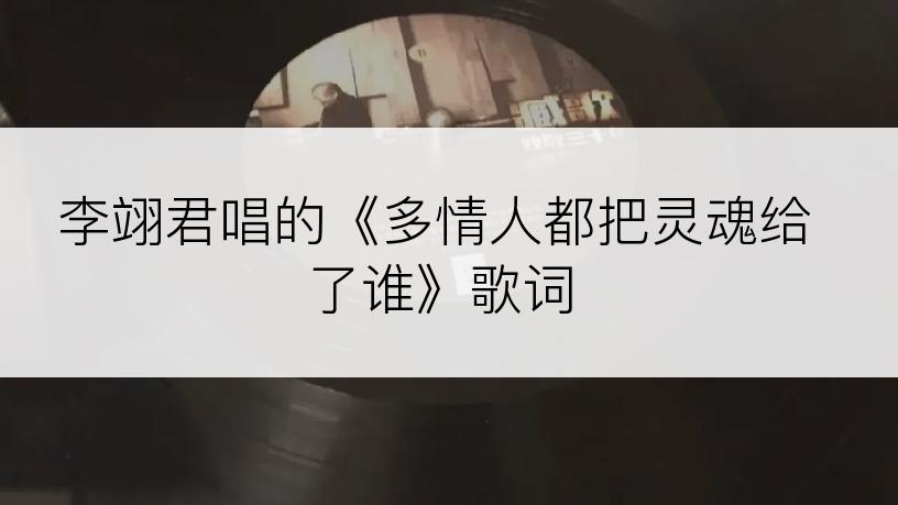 李翊君唱的《多情人都把灵魂给了谁》歌词