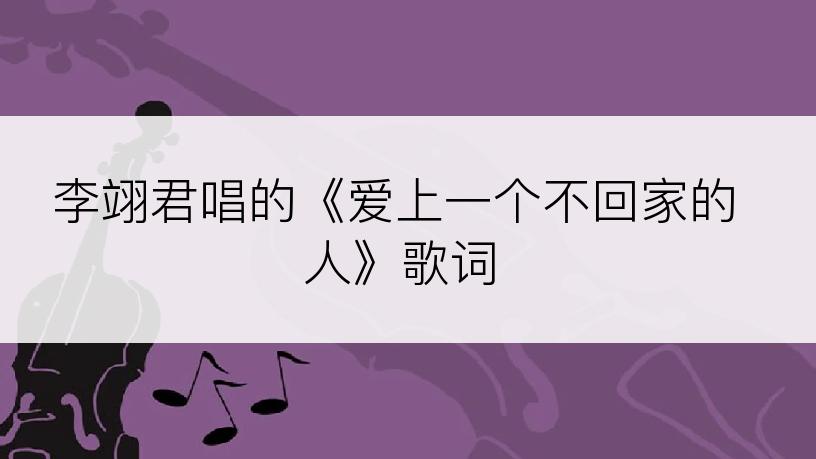 李翊君唱的《爱上一个不回家的人》歌词