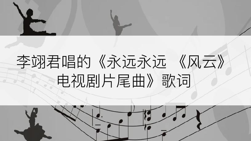 李翊君唱的《永远永远 《风云》电视剧片尾曲》歌词