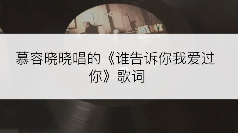 慕容晓晓唱的《谁告诉你我爱过你》歌词