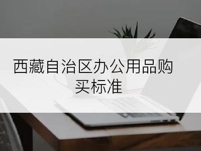 西藏自治区办公用品购买标准