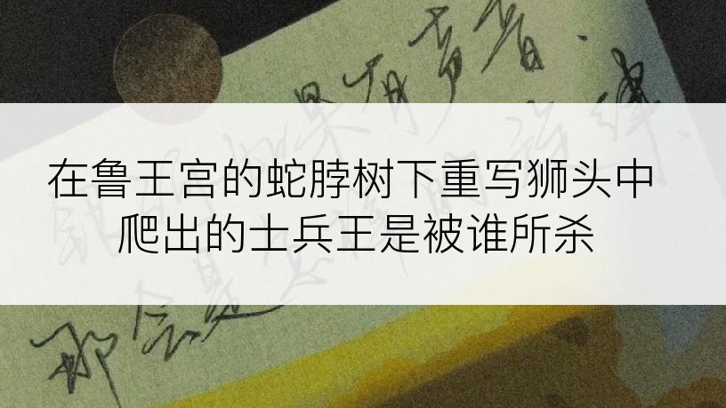 在鲁王宫的蛇脖树下重写狮头中爬出的士兵王是被谁所杀