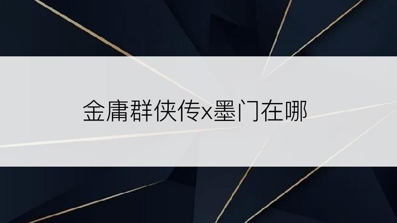 金庸群侠传x墨门在哪