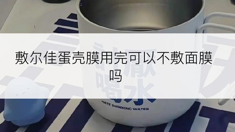 敷尔佳蛋壳膜用完可以不敷面膜吗