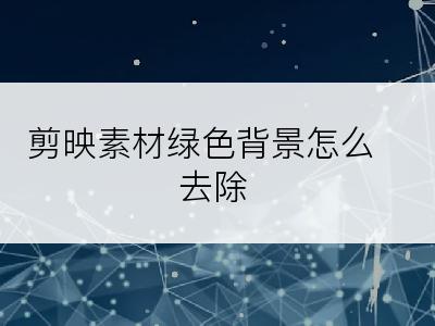 剪映素材绿色背景怎么去除