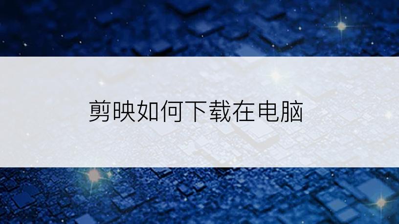 剪映如何下载在电脑
