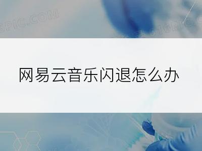 网易云音乐闪退怎么办