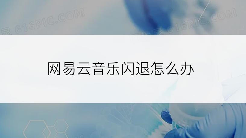 网易云音乐闪退怎么办