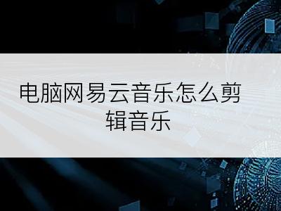 电脑网易云音乐怎么剪辑音乐