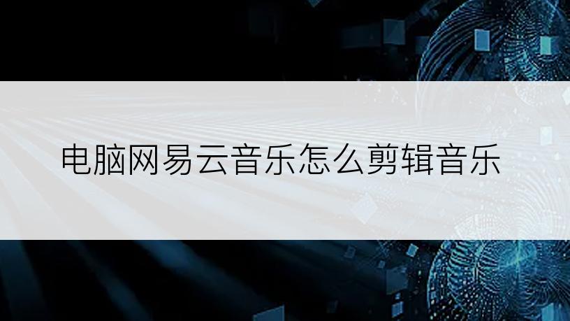 电脑网易云音乐怎么剪辑音乐