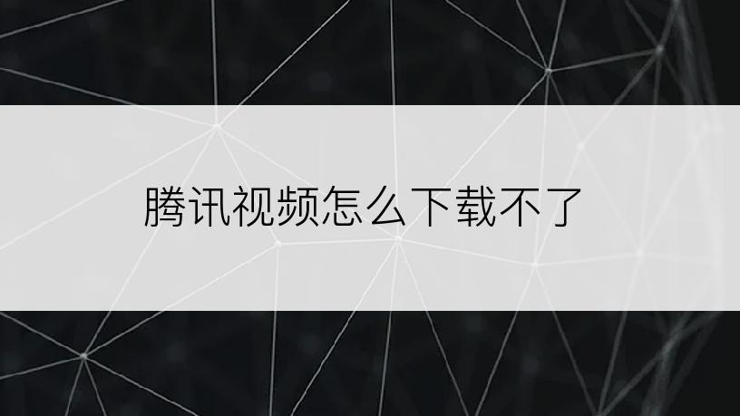 腾讯视频怎么下载不了