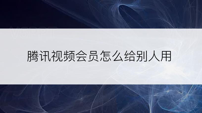 腾讯视频会员怎么给别人用