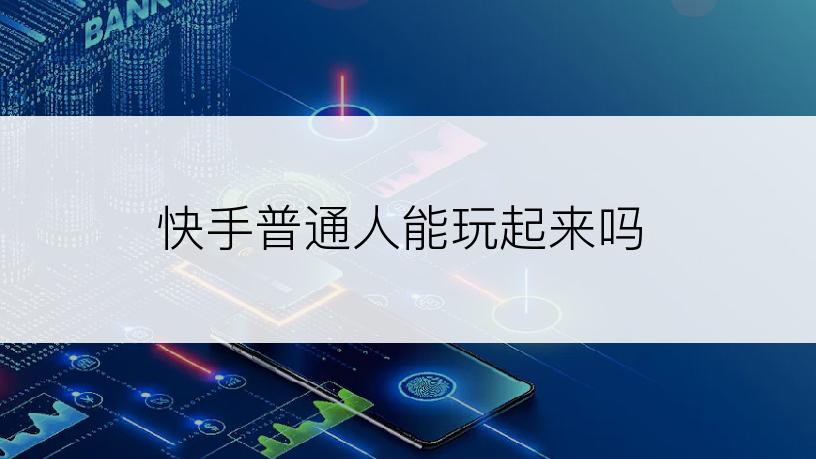 快手普通人能玩起来吗