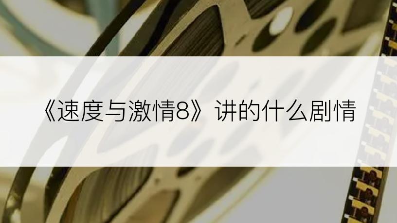 《速度与激情8》讲的什么剧情