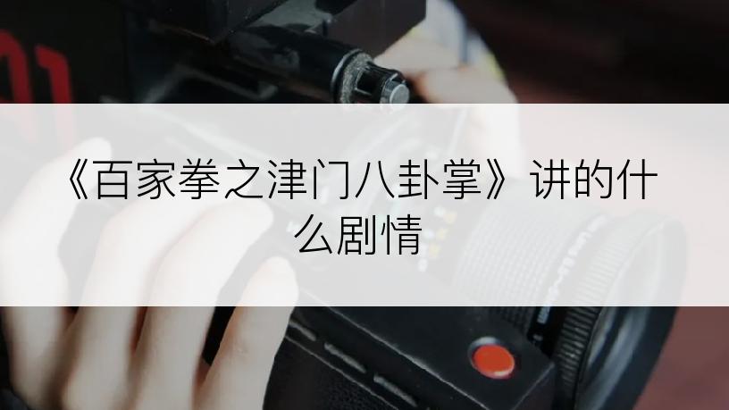 《百家拳之津门八卦掌》讲的什么剧情