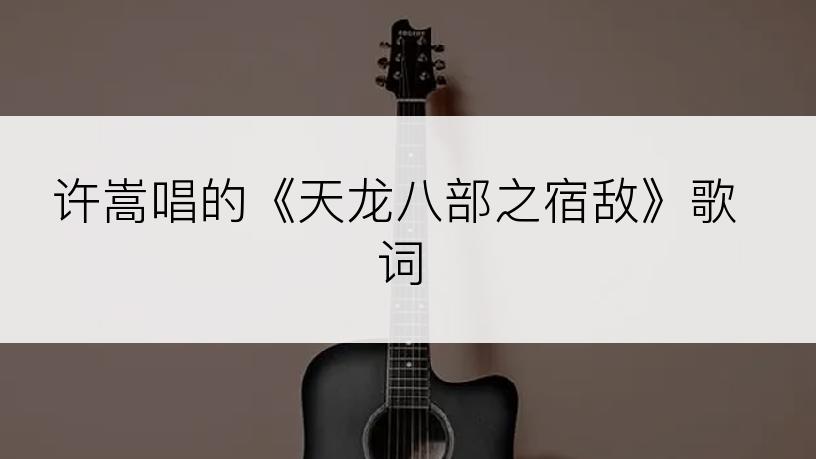 许嵩唱的《天龙八部之宿敌》歌词