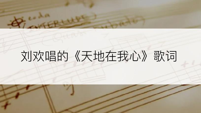 刘欢唱的《天地在我心》歌词