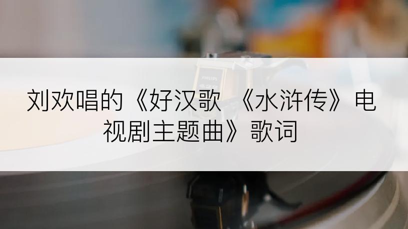 刘欢唱的《好汉歌 《水浒传》电视剧主题曲》歌词