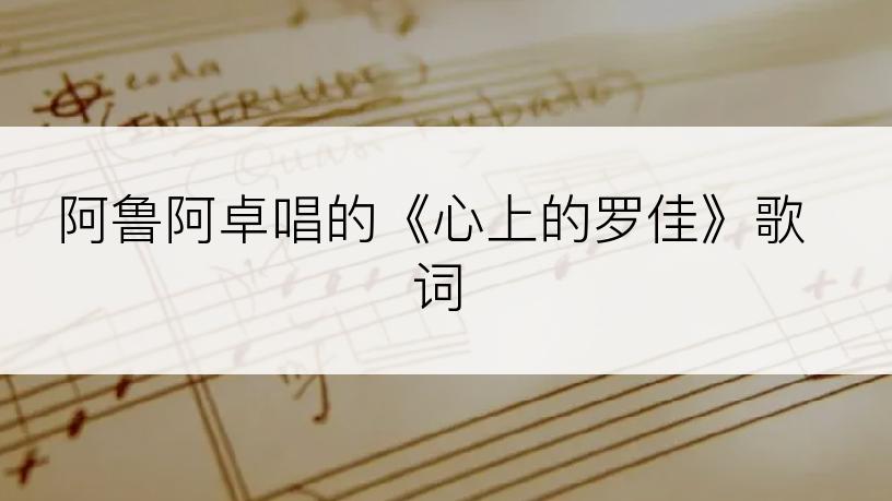 阿鲁阿卓唱的《心上的罗佳》歌词