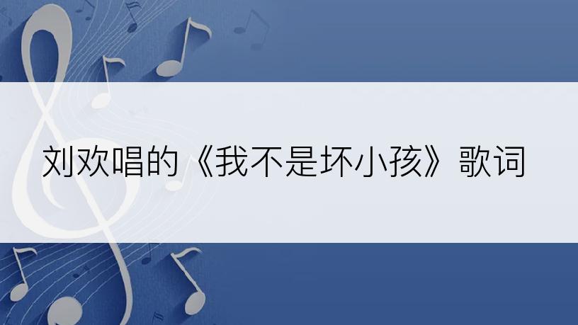 刘欢唱的《我不是坏小孩》歌词