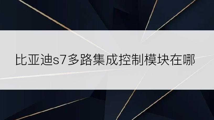 比亚迪s7多路集成控制模块在哪