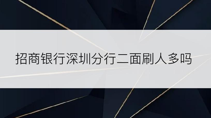 招商银行深圳分行二面刷人多吗