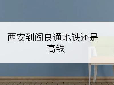 西安到阎良通地铁还是高铁