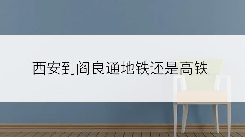 西安到阎良通地铁还是高铁