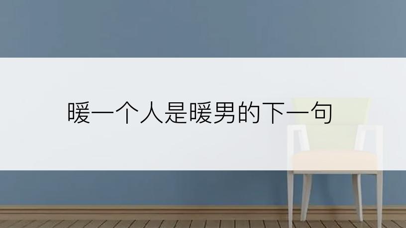 暖一个人是暖男的下一句