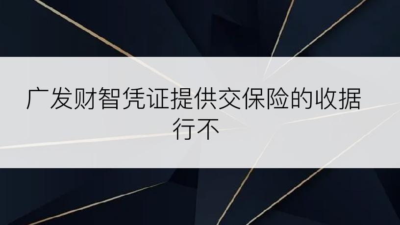 广发财智凭证提供交保险的收据行不