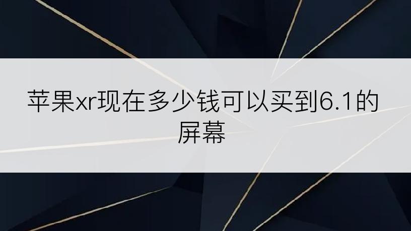 苹果xr现在多少钱可以买到6.1的屏幕