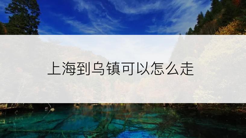 上海到乌镇可以怎么走