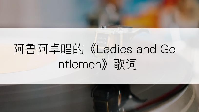 阿鲁阿卓唱的《Ladies and Gentlemen》歌词