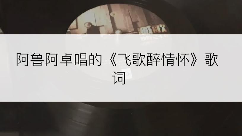 阿鲁阿卓唱的《飞歌醉情怀》歌词