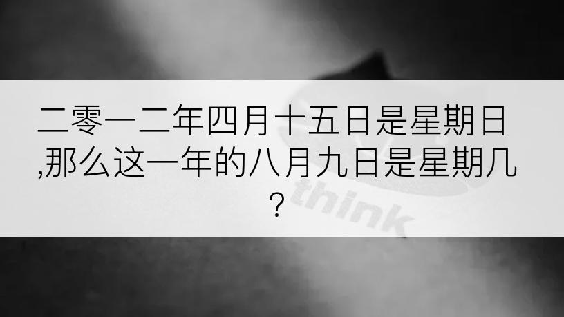 二零一二年四月十五日是星期日,那么这一年的八月九日是星期几?