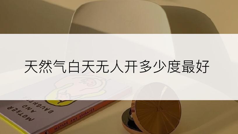 天然气白天无人开多少度最好