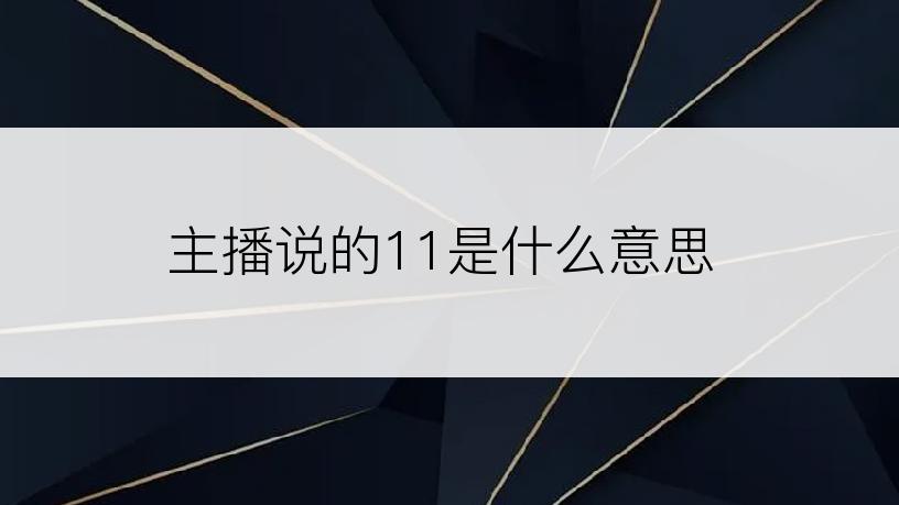 主播说的11是什么意思