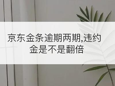 京东金条逾期两期,违约金是不是翻倍