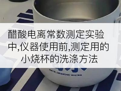 醋酸电离常数测定实验中,仪器使用前,测定用的小烧杯的洗涤方法