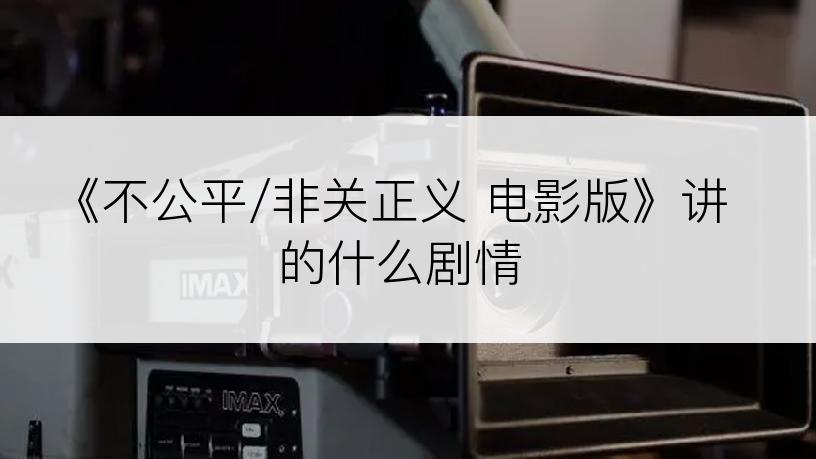 《不公平/非关正义 电影版》讲的什么剧情