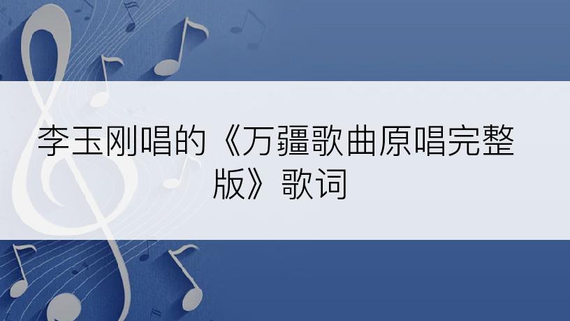 李玉刚唱的《万疆歌曲原唱完整版》歌词