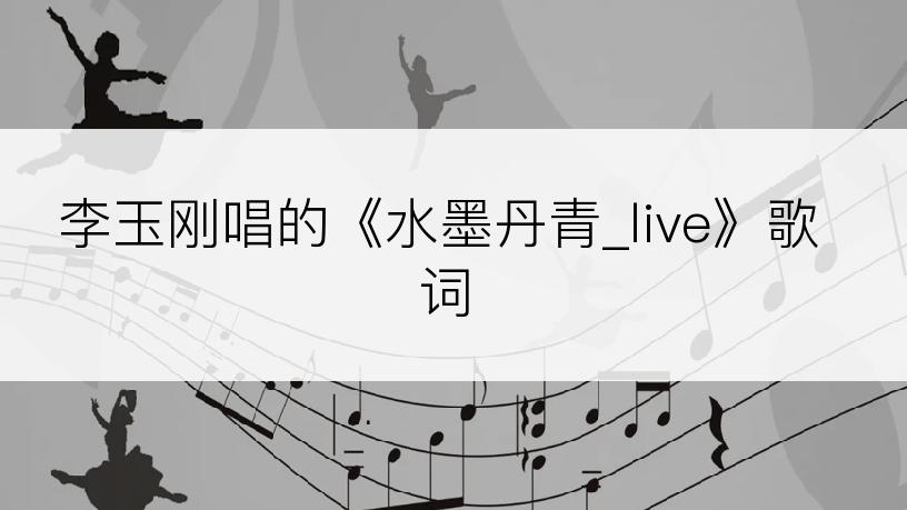 李玉刚唱的《水墨丹青_live》歌词